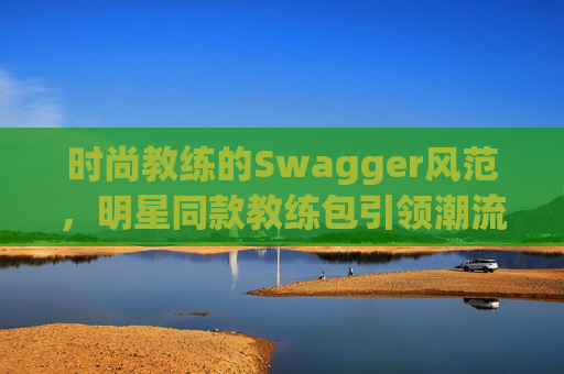 时尚教练的Swagger风范，明星同款教练包引领潮流