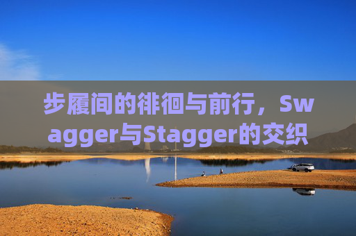 步履间的徘徊与前行，Swagger与Stagger的交织